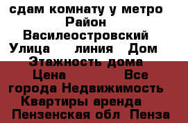 сдам комнату у метро › Район ­ Василеостровский › Улица ­ 11линия › Дом ­ 62 › Этажность дома ­ 6 › Цена ­ 12 000 - Все города Недвижимость » Квартиры аренда   . Пензенская обл.,Пенза г.